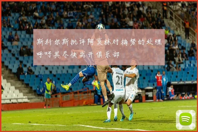 斯科尔斯批评阿莫林对梅努的处理呼吁其尽快离开俱乐部