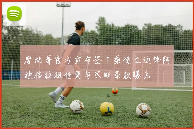 摩纳哥官方宣布签下桑德兰边锋阿迪格拉租借费与买断条款曝光