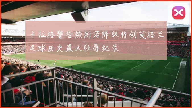 卡拉格警告热刺若降级将创英格兰足球历史最大耻辱纪录