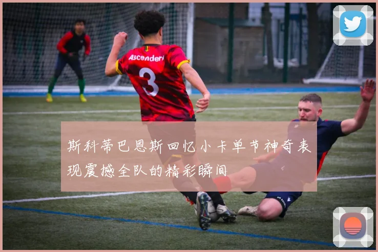 斯科蒂巴恩斯回忆小卡单节神奇表现震撼全队的精彩瞬间